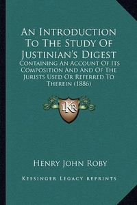 Cover image for An Introduction to the Study of Justinian's Digest: Containing an Account of Its Composition and and of the Jurists Used or Referred to Therein (1886)