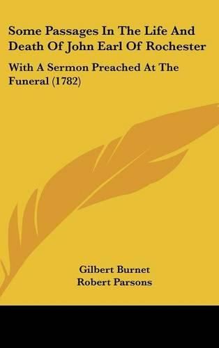 Cover image for Some Passages In The Life And Death Of John Earl Of Rochester: With A Sermon Preached At The Funeral (1782)