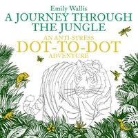 Cover image for A Journey Through the Jungle: An Anti-Stress Dot-to-Dot Adventure