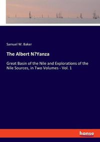 Cover image for The Albert N'Yanza: Great Basin of the Nile and Explorations of the Nile Sources, in Two Volumes - Vol. 1