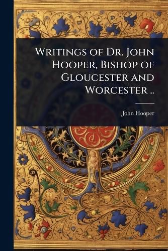 Cover image for Writings of Dr. John Hooper, Bishop of Gloucester and Worcester ..