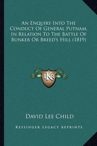 Cover image for An Enquiry Into the Conduct of General Putnam, in Relation to the Battle of Bunker or Breed's Hill (1819)