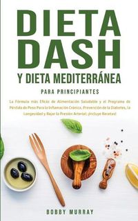 Cover image for Dieta Dash y Dieta Mediterranea Para Principiantes: La formula mas eficaz de Alimentacion Saludable y el Programa de Perdida de Peso para la Inflamacion Cronica, Prevencion de la Diabetes, la Longevidad y Bajar la Presion Arterial; !Incluye Recetas!