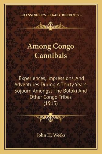 Among Congo Cannibals: Experiences, Impressions, and Adventures During a Thirty Years' Sojourn Amongst the Boloki and Other Congo Tribes (1913)