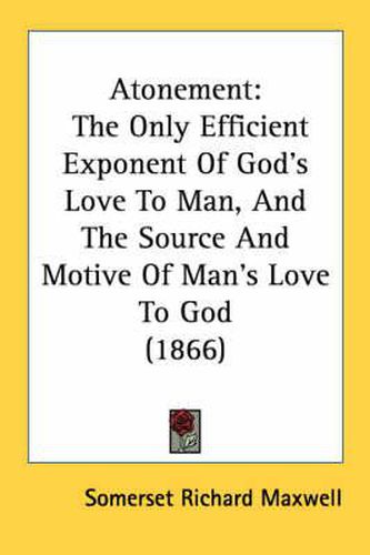 Cover image for Atonement: The Only Efficient Exponent of God's Love to Man, and the Source and Motive of Man's Love to God (1866)