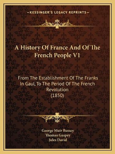Cover image for A History of France and of the French People V1: From the Establishment of the Franks in Gaul, to the Period of the French Revolution (1850)
