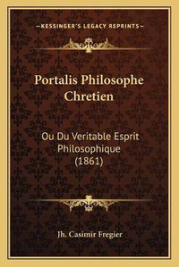 Cover image for Portalis Philosophe Chretien: Ou Du Veritable Esprit Philosophique (1861)