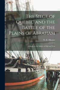 Cover image for The Siege of Quebec and the Battle of the Plains of Abraham [microform]: a Reply to the Editor of Old and New