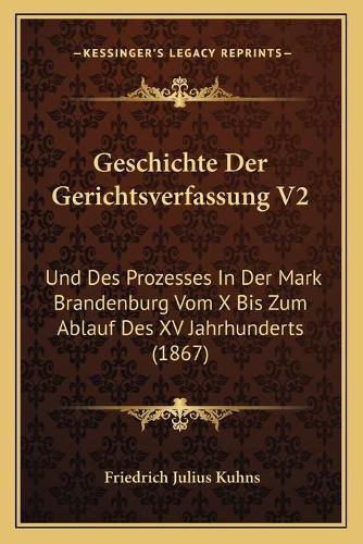 Cover image for Geschichte Der Gerichtsverfassung V2: Und Des Prozesses in Der Mark Brandenburg Vom X Bis Zum Ablauf Des XV Jahrhunderts (1867)