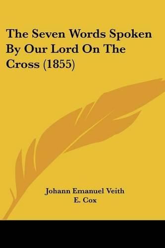 Cover image for The Seven Words Spoken by Our Lord on the Cross (1855)
