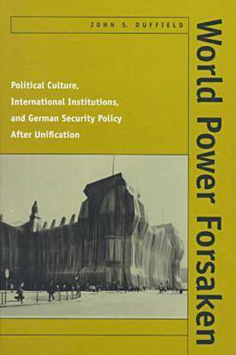 Cover image for World Power Forsaken: Political Culture, International Institutions, and German Security Policy After Unification