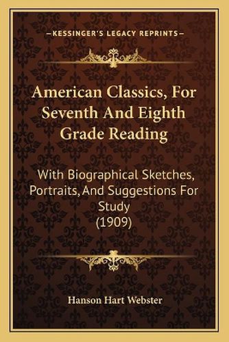 Cover image for American Classics, for Seventh and Eighth Grade Reading: With Biographical Sketches, Portraits, and Suggestions for Study (1909)