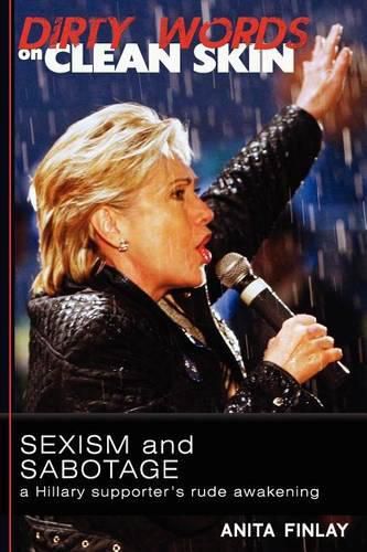 Cover image for Dirty Words On Clean Skin: Sexism and Sabotage, a Hillary Supporter's Rude Awakening