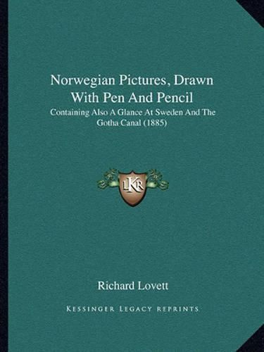 Norwegian Pictures, Drawn with Pen and Pencil: Containing Also a Glance at Sweden and the Gotha Canal (1885)