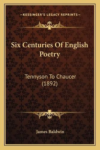 Six Centuries of English Poetry: Tennyson to Chaucer (1892)