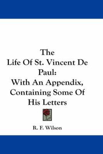 The Life of St. Vincent de Paul: With an Appendix, Containing Some of His Letters