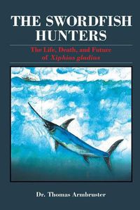 Cover image for The Swordfish Hunters: The Life, Death, and Future of Xiphias Gladius