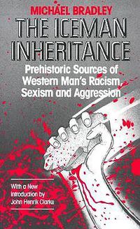 Cover image for The Iceman Inheritance: Prehistoric Sources of Western Man's Racism, Sexism and Aggression