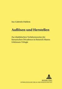 Cover image for Aufloesen Und Herstellen: Zur Dialektischen Verfahrensweise Der Literarischen Decadence in Heinrich Manns  Goettinnen -Trilogie