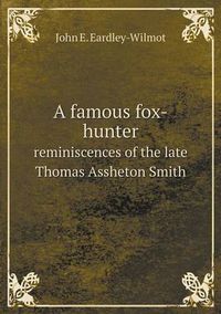 Cover image for A famous fox-hunter reminiscences of the late Thomas Assheton Smith