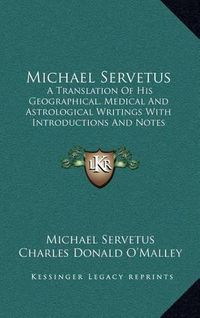 Cover image for Michael Servetus: A Translation of His Geographical, Medical and Astrological Writings with Introductions and Notes