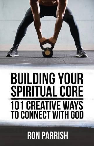 Cover image for Building Your Spiritual Core: 101 Creative Ways to Connect with God