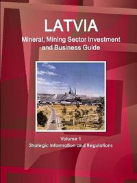 Cover image for Latvia Mineral, Mining Sector Investment and Business Guide Volume 1 Strategic Information and Regulations