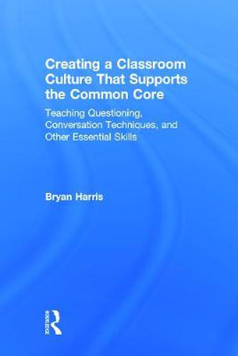 Cover image for Creating a Classroom Culture That Supports the Common Core: Teaching Questioning, Conversation Techniques, and Other Essential Skills