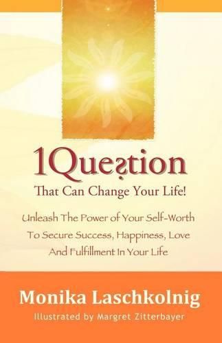 Cover image for 1 Question That Can Change Your Life: Unleash The Power of Your Self-Worth To Secure Success, Happiness, Love And Fulfillment In Your Life