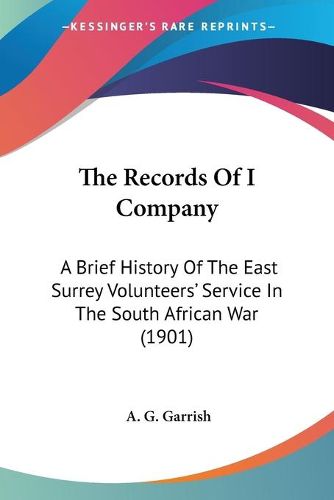 Cover image for The Records of I Company: A Brief History of the East Surrey Volunteers' Service in the South African War (1901)
