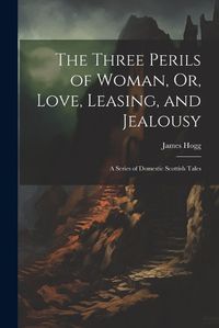 Cover image for The Three Perils of Woman, Or, Love, Leasing, and Jealousy