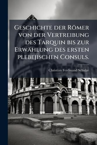 Cover image for Geschichte Der Rmer Von Der Vertreibung Des Tarquin Bis Zur Erwhlung Des Ersten Plebejischen Consuls