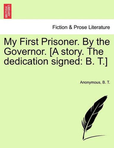 Cover image for My First Prisoner. by the Governor. [A Story. the Dedication Signed: B. T.]