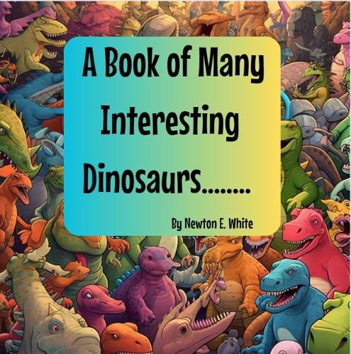 A Book of Many Interesting Dinosaurs........