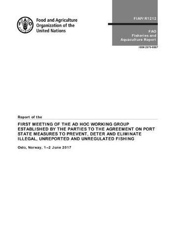 Report of the First Meeting of the Ad Hoc Working Group Established by the Parties to the Agreement on Port State Measures to Prevent, Deter and Eliminate Illegal, Unreported and Unregulated Fishing: Oslo, Norway, 1-2 June 2017