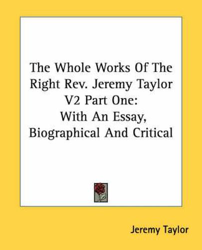 Cover image for The Whole Works of the Right REV. Jeremy Taylor V2 Part One: With an Essay, Biographical and Critical