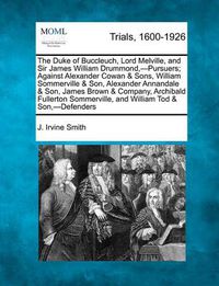 Cover image for The Duke of Buccleuch, Lord Melville, and Sir James William Drummond, -Pursuers; Against Alexander Cowan & Sons, William Sommerville & Son, Alexander Annandale & Son, James Brown & Company, Archibald Fullerton Sommerville, and William Tod & Son, -Defend