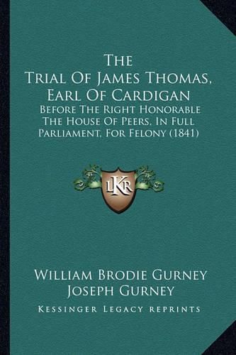 The Trial of James Thomas, Earl of Cardigan: Before the Right Honorable the House of Peers, in Full Parliament, for Felony (1841)