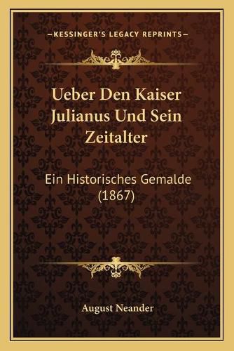 Ueber Den Kaiser Julianus Und Sein Zeitalter: Ein Historisches Gemalde (1867)