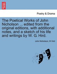 Cover image for The Poetical Works of John Nicholson ... Edited from the Original Editions, with Additional Notes, and a Sketch of His Life and Writings by W. G. Hird.