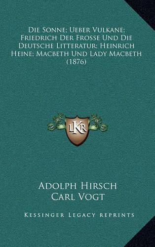 Die Sonne; Ueber Vulkane; Friedrich Der Frosse Und Die Deutsche Litteratur; Heinrich Heine; Macbeth Und Lady Macbeth (1876)