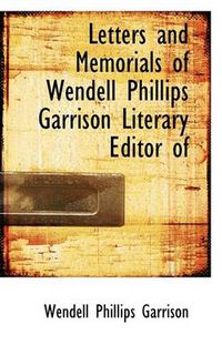 Cover image for Letters and Memorials of Wendell Phillips Garrison Literary Editor of