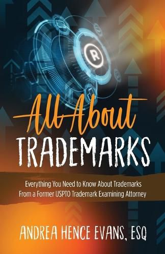 Cover image for All About Trademarks: Everything You Need to Know About Trademarks From a Former USPTO Trademark Examining Attorney