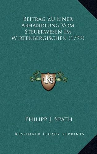 Beitrag Zu Einer Abhandlung Vom Steuerwesen Im Wirtenbergischen (1799)