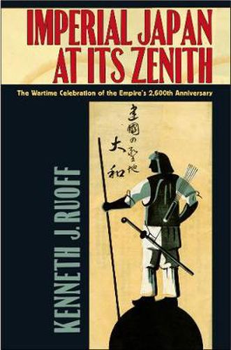 Cover image for Imperial Japan at Its Zenith: The Wartime Celebration of the Empire's 2,600th Anniversary