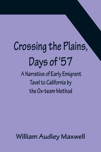 Cover image for Crossing the Plains, Days of '57; A Narrative of Early Emigrant Tavel to California by the Ox-team Method