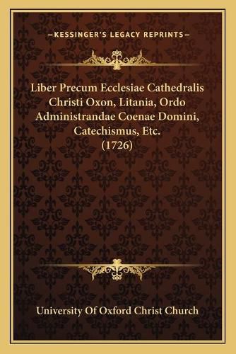 Cover image for Liber Precum Ecclesiae Cathedralis Christi Oxon, Litania, Ordo Administrandae Coenae Domini, Catechismus, Etc. (1726)