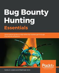 Cover image for Bug Bounty Hunting Essentials: Quick-paced guide to help white-hat hackers get through bug bounty programs