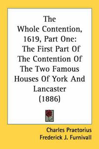 Cover image for The Whole Contention, 1619, Part One: The First Part of the Contention of the Two Famous Houses of York and Lancaster (1886)