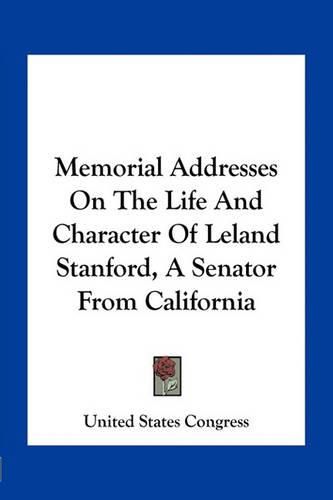 Cover image for Memorial Addresses on the Life and Character of Leland Stanford, a Senator from California